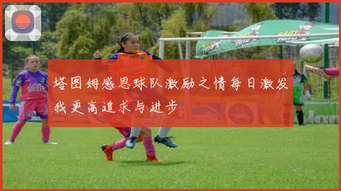 塔图姆感恩球队激励之情每日激发我更高追求与进步