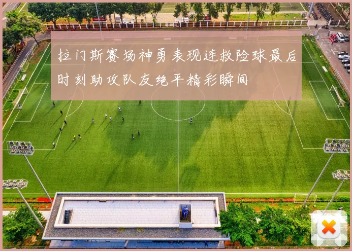 拉门斯赛场神勇表现连救险球最后时刻助攻队友绝平精彩瞬间