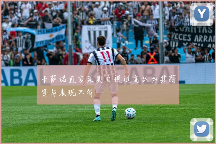 卡萨诺直言莱奥自视过高认为其薪资与表现不符