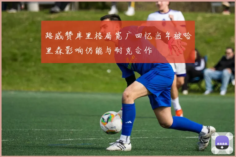 路威赞库里格局宽广回忆当年被哈里森影响仍能与耐克合作