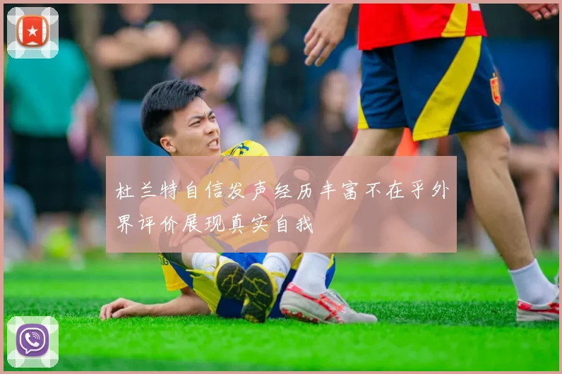 杜兰特自信发声经历丰富不在乎外界评价展现真实自我