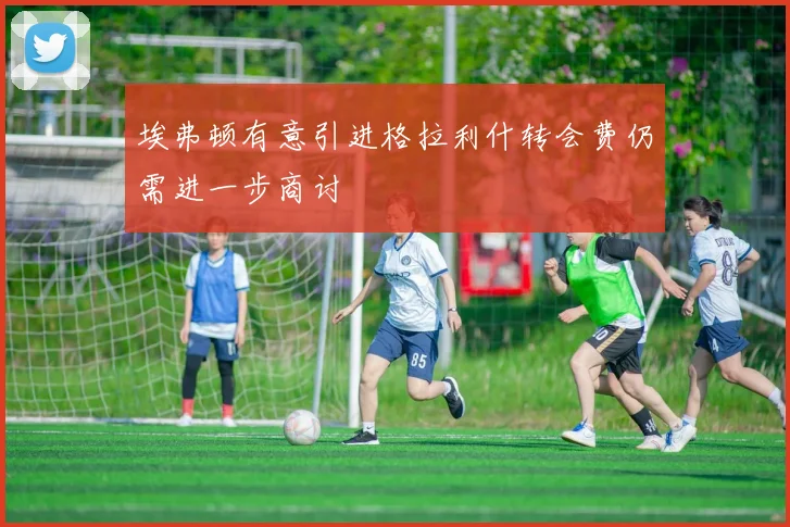 埃弗顿有意引进格拉利什转会费仍需进一步商讨