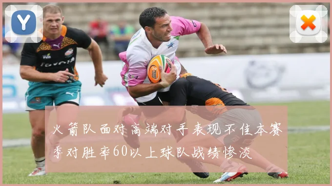 火箭队面对高端对手表现不佳本赛季对胜率60以上球队战绩惨淡