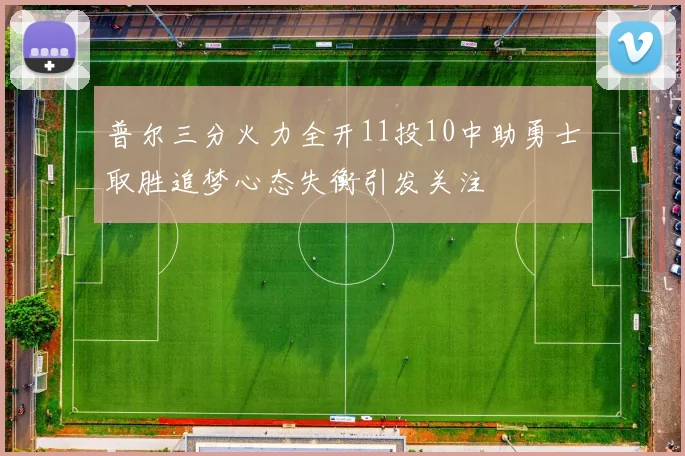 普尔三分火力全开11投10中助勇士取胜追梦心态失衡引发关注