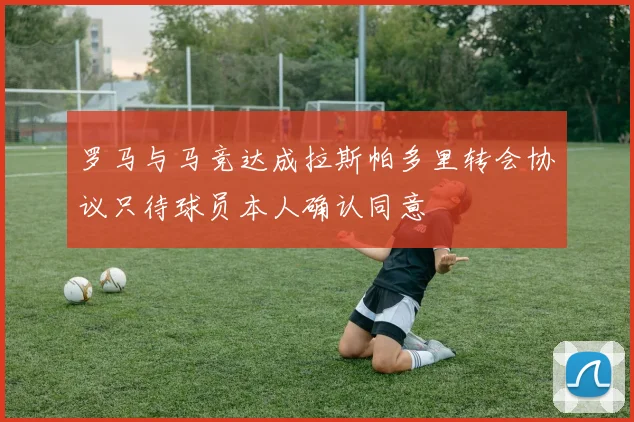 罗马与马竞达成拉斯帕多里转会协议只待球员本人确认同意