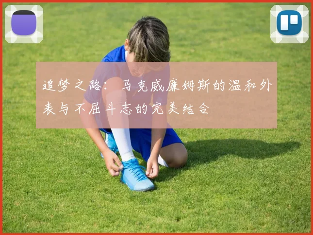 追梦之路：马克威廉姆斯的温和外表与不屈斗志的完美结合