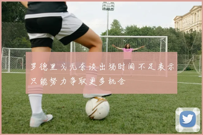 罗德里戈无奈谈出场时间不足表示只能努力争取更多机会