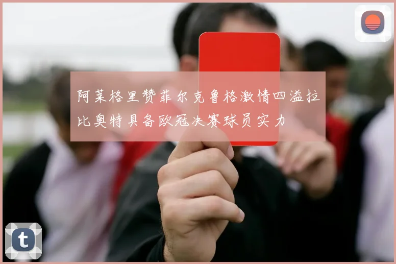 阿莱格里赞菲尔克鲁格激情四溢拉比奥特具备欧冠决赛球员实力