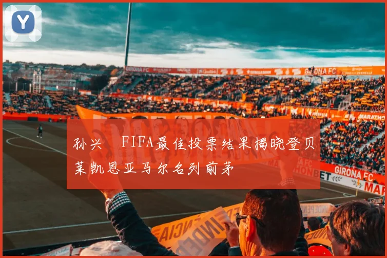 孙兴慜FIFA最佳投票结果揭晓登贝莱凯恩亚马尔名列前茅