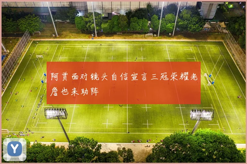 阿贾面对镜头自信宣言三冠荣耀老詹也来助阵