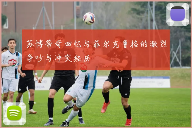 苏博蒂奇回忆与菲尔克鲁格的激烈争吵与冲突经历