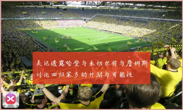 美记透露哈登与米切尔将与詹姆斯讨论回归家乡的计划与可能性