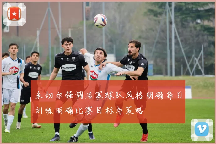 米切尔强调活塞球队风格明确每日训练明确比赛目标与策略