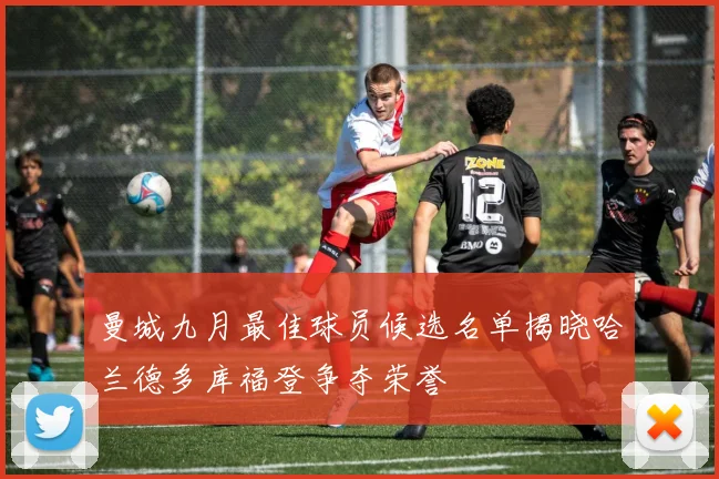 曼城九月最佳球员候选名单揭晓哈兰德多库福登争夺荣誉