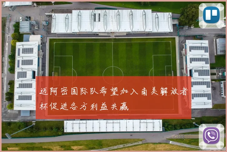 迈阿密国际队希望加入南美解放者杯促进各方利益共赢