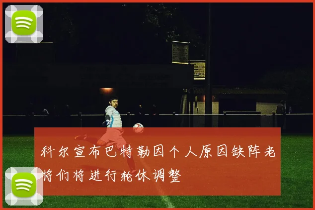 科尔宣布巴特勒因个人原因缺阵老将们将进行轮休调整