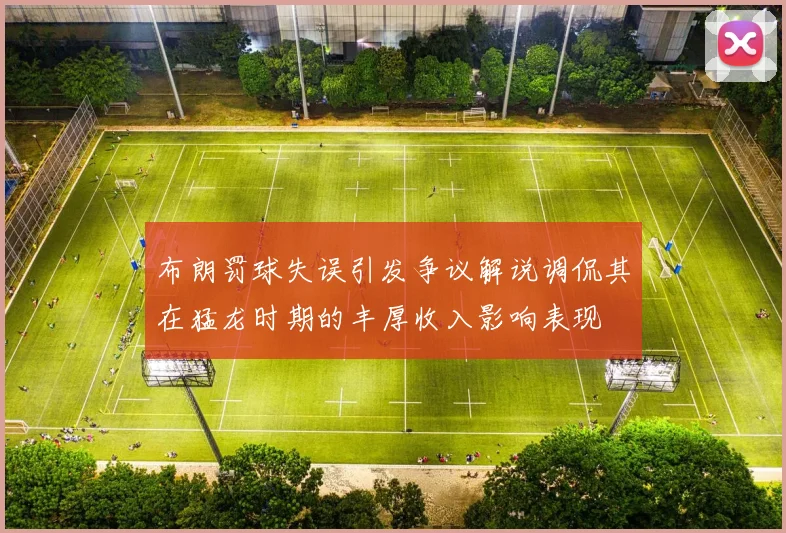 布朗罚球失误引发争议解说调侃其在猛龙时期的丰厚收入影响表现